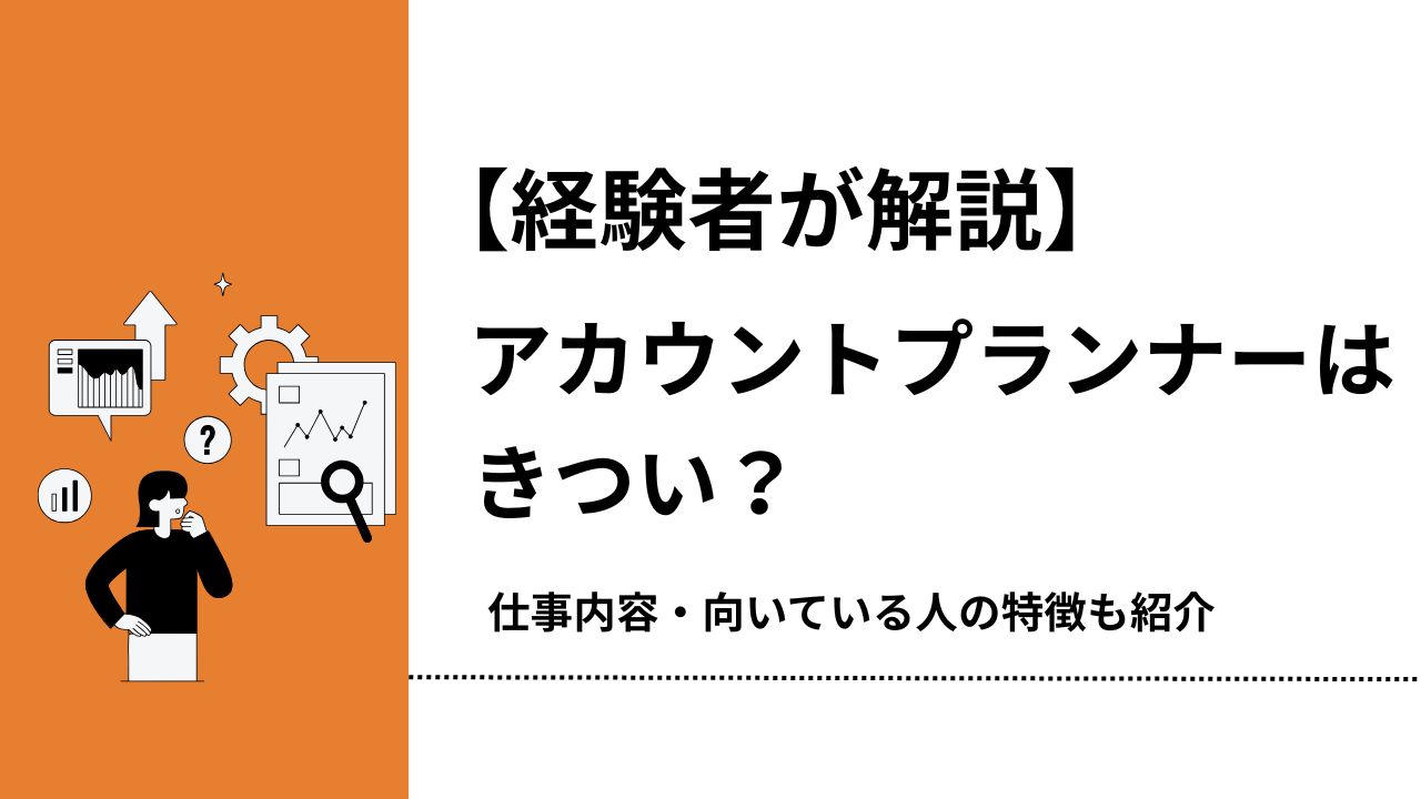 【経験者が解説】アカウントプランナーはきつい？仕事内容・向いている人の特徴も紹介
